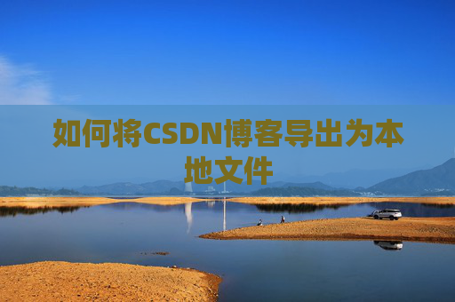 如何将CSDN博客导出为本地文件